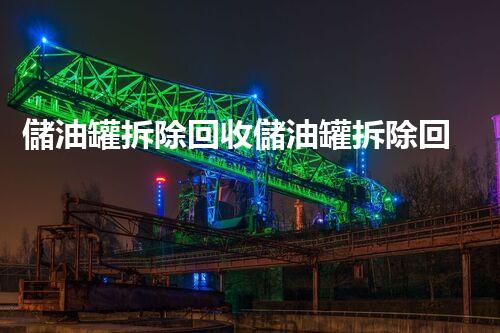 儲油罐拆除回收儲油罐拆除回收批發(fā)價(jià)格、市場報(bào)價(jià)、廠家（報(bào)廢油罐的拆解）